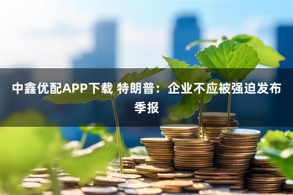 中鑫优配APP下载 特朗普：企业不应被强迫发布季报