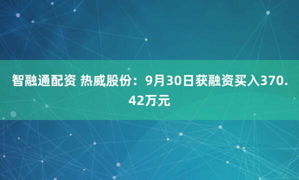 智融通配资 热威股份：9月30日获融资买入370.42万元