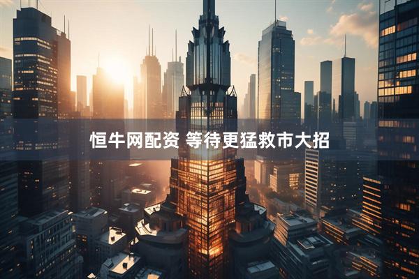恒牛网配资 等待更猛救市大招