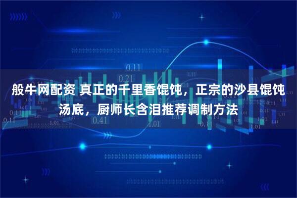 般牛网配资 真正的千里香馄饨，正宗的沙县馄饨汤底，厨师长含泪推荐调制方法
