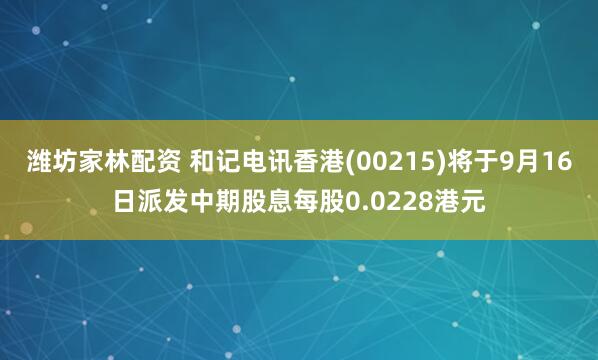 潍坊家林配资 和记电讯香港(00215)将于9月16日派发中期股息每股0.0228港元