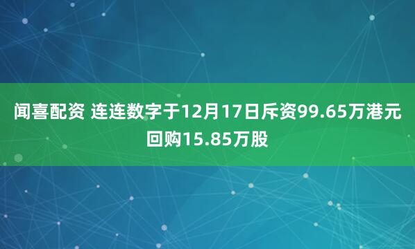 闻喜配资 连连数字于12月17日斥资99.65万港元回购15.85万股
